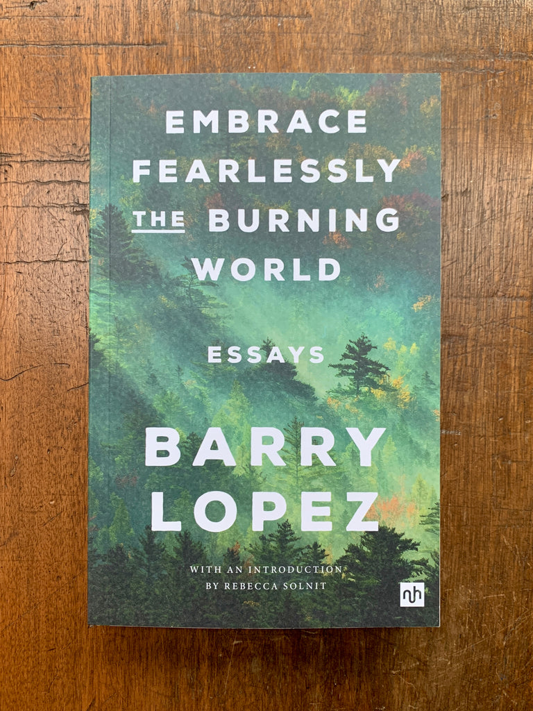 Embrace Fearlessly the Burning World: Essays by Barry Lopez