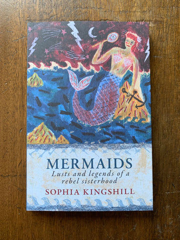 Mermaids: Lusts and Legends of a Rebel Sisterhood by Sophia Kingshill